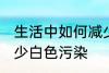 生活中如何减少白色污染 怎么才能减少白色污染