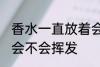 香水一直放着会挥发吗 香水一直放着会不会挥发