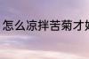 怎么凉拌苦菊才好吃 如何做凉拌苦菊