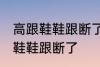 高跟鞋鞋跟断了怎么办 如何解决高跟鞋鞋跟断了