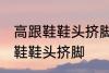 高跟鞋鞋头挤脚怎么办 如何解决高跟鞋鞋头挤脚