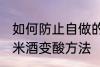 如何防止自做的糯米酒变酸 自做的糯米酒变酸方法