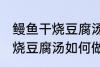 鳗鱼干烧豆腐汤怎么做才好吃 鳗鱼干烧豆腐汤如何做才好吃