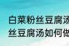 白菜粉丝豆腐汤怎么做才好吃 白菜粉丝豆腐汤如何做才好吃