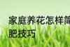 家庭养花怎样简单施肥 家庭养花的施肥技巧