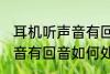 耳机听声音有回音怎么处理 耳机听声音有回音如何处理