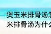 煲玉米排骨汤怎么汤成白色的了 煲玉米排骨汤为什么汤成了白色的了