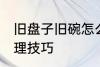 旧盘子旧碗怎么处理 旧盘子旧碗的处理技巧