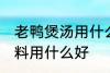 老鸭煲汤用什么调料好 老鸭煲汤的调料用什么好