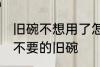 旧碗不想用了怎么处理 如何处理家里不要的旧碗