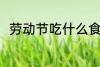 劳动节吃什么食物 劳动节吃啥食物