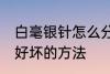 白毫银针怎么分辨好坏 白毫银针辨别好坏的方法