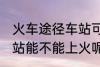 火车途径车站可以上车吗 火车途径车站能不能上火呢
