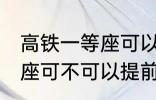 高铁一等座可以提前进站吗 高铁一等座可不可以提前进站呢