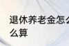 退休养老金怎么算 退休养老金应该怎么算