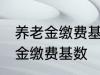 养老金缴费基数怎么算 如何计算养老金缴费基数