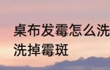 桌布发霉怎么洗掉霉斑 桌布发霉怎样洗掉霉斑