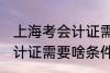 上海考会计证需要什么条件 上海考会计证需要啥条件