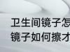 卫生间镜子怎么擦才干净妙招 卫生间镜子如何擦才干净妙招
