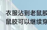 衣服沾到老鼠胶还能穿吗 衣服沾到老鼠胶可以继续穿着吗