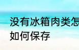 没有冰箱肉类怎么保存 没有冰箱肉类如何保存