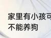 家里有小孩可以养狗吗 家里有小孩能不能养狗