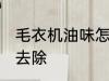 毛衣机油味怎么去除 毛衣机油味如何去除