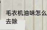 毛衣机油味怎么去除 毛衣机油味如何去除