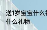 送1岁宝宝什么礼物好 1周岁的宝宝送什么礼物