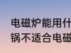 电磁炉能用什么材质的锅 什么材质的锅不适合电磁炉