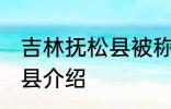 吉林抚松县被称为哪种药材之乡 抚松县介绍