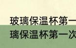 玻璃保温杯第一次使用该怎么清洗 玻璃保温杯第一次使用如何清洗好