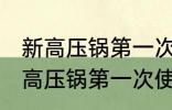 新高压锅第一次使用之前怎么清洗 新高压锅第一次使用之前如何清洗