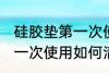 硅胶垫第一次使用清洗方法 硅胶垫第一次使用如何清洗