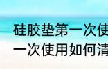 硅胶垫第一次使用清洗方法 硅胶垫第一次使用如何清洗