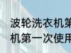 波轮洗衣机第一次使用清洗 波轮洗衣机第一次使用怎么清洗