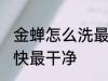 金蝉怎么洗最快最干净 金蝉如何洗最快最干净