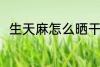 生天麻怎么晒干 生天麻晒干的方法