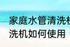家庭水管清洗机使用方法 家庭水管清洗机如何使用