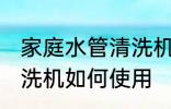 家庭水管清洗机使用方法 家庭水管清洗机如何使用