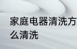 家庭电器清洗方法和技巧 家庭电器怎么清洗