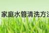 家庭水管清洗方法 家庭水管怎么清洗