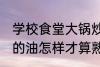 学校食堂大锅炒菜怎么看油熟了 锅里的油怎样才算熟了
