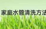 家庭水管清洗方法 家庭水管怎么清洗
