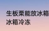生板栗能放冰箱冷冻吗 生板栗能否放冰箱冷冻