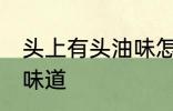 头上有头油味怎么去除 如何除去头油味道