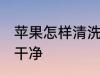 苹果怎样清洗更干净 苹果如何清洗更干净