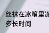 丝袜在冰箱里冻多久 丝袜在冰箱里冻多长时间