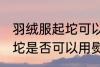 羽绒服起坨可以用熨烫机吗 羽绒服起坨是否可以用熨烫机