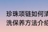 珍珠项链如何清洗保养 珍珠项链的清洗保养方法介绍